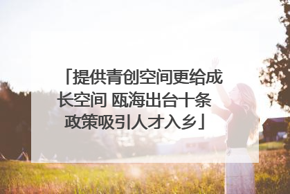 提供青创空间更给成长空间 瓯海出台十条政策吸引人才入乡