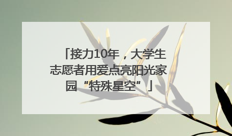 接力10年，大学生志愿者用爱点亮阳光家园“特殊星空”