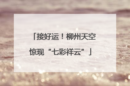 接好运!柳州天空惊现“七彩祥云”