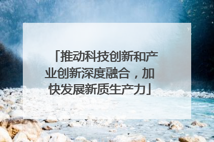 推动科技创新和产业创新深度融合，加快发展新质生产力