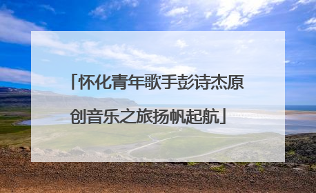 怀化青年歌手彭诗杰原创音乐之旅扬帆起航