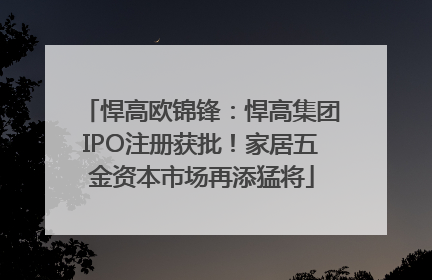 悍高欧锦锋：悍高集团IPO注册获批！家居五金资本市场再添猛将