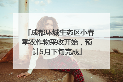 成都环城生态区小春季农作物采收开始，预计5月下旬完成