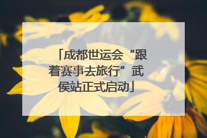 成都世运会“跟着赛事去旅行”武侯站正式启动