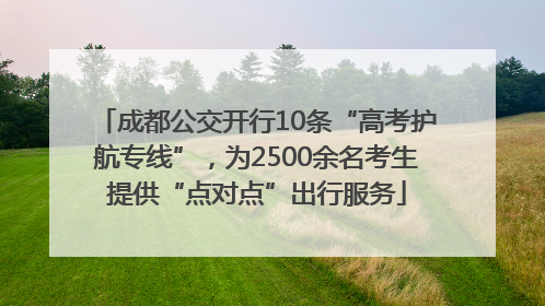 成都公交开行10条“高考护航专线”，为2500余名考生提供“点对点”出行服务