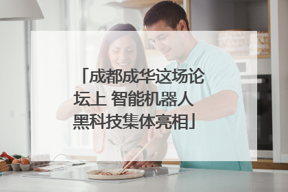 成都成华这场论坛上 智能机器人黑科技集体亮相