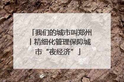 我们的城市叫郑州丨精细化管理保障城市“夜经济”