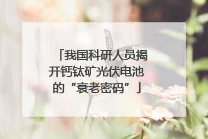 我国科研人员揭开钙钛矿光伏电池的“衰老密码”