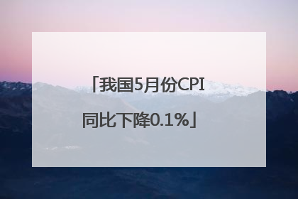 我国5月份CPI同比下降0.1%