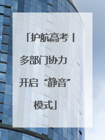 护航高考丨多部门协力 开启“静音”模式