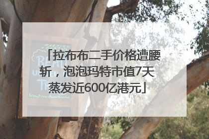 拉布布二手价格遭腰斩，泡泡玛特市值7天蒸发近600亿港元