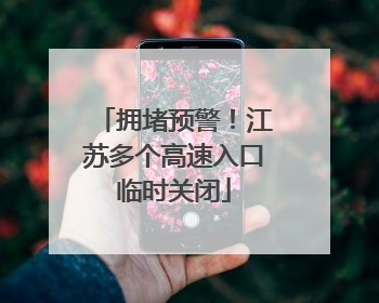 拥堵预警！江苏多个高速入口临时关闭