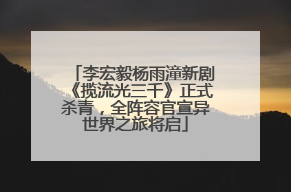 李宏毅杨雨潼新剧《揽流光三千》正式杀青，全阵容官宣异世界之旅将启