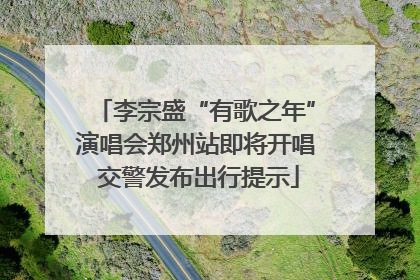李宗盛“有歌之年”演唱会郑州站即将开唱 交警发布出行提示