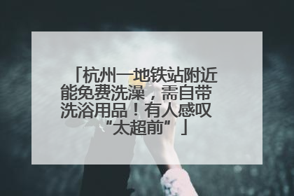 杭州一地铁站附近能免费洗澡，需自带洗浴用品！有人感叹“太超前”