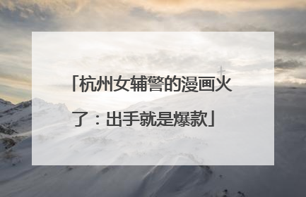 杭州女辅警的漫画火了：出手就是爆款