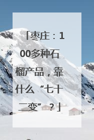 枣庄：100多种石榴产品，靠什么“七十二变”？