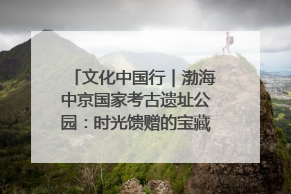 文化中国行｜渤海中京国家考古遗址公园：时光馈赠的宝藏 历史凝固的诗篇