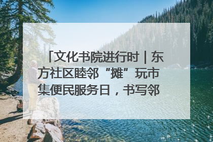 文化书院进行时｜东方社区睦邻“摊”玩市集便民服务日，书写邻里共生新篇章
