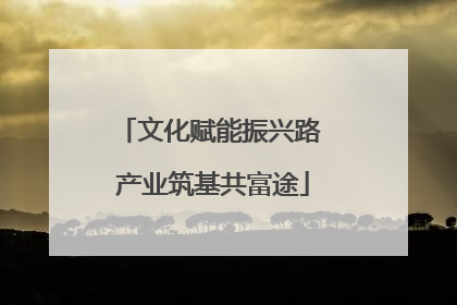 文化赋能振兴路 产业筑基共富途