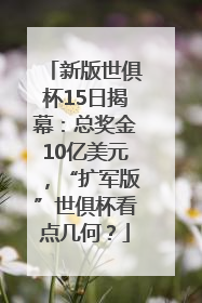 新版世俱杯15日揭幕：总奖金10亿美元，“扩军版”世俱杯看点几何？