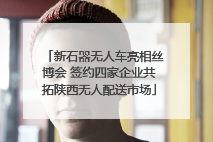 新石器无人车亮相丝博会 签约四家企业共拓陕西无人配送市场