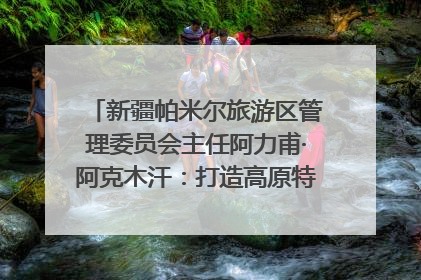 新疆帕米尔旅游区管理委员会主任阿力甫·阿克木汗：打造高原特色文旅品牌 推动县域旅游高质量发展｜第七届全国县域旅游研究成果发布系列活动