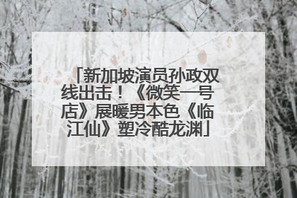 新加坡演员孙政双线出击！《微笑一号店》展暖男本色《临江仙》塑冷酷龙渊