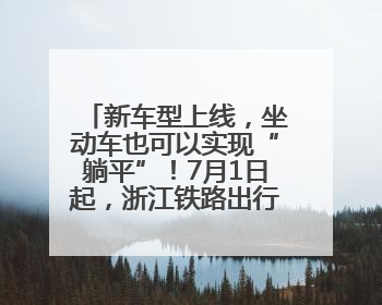 新车型上线，坐动车也可以实现“躺平”！7月1日起，浙江铁路出行惊喜满满