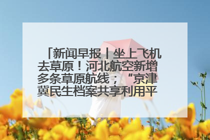 新闻早报丨坐上飞机去草原！河北航空新增多条草原航线；“京津冀民生档案共享利用平台”上线试运行>>