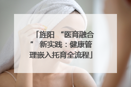 旌阳 “医育融合” 新实践：健康管理嵌入托育全流程