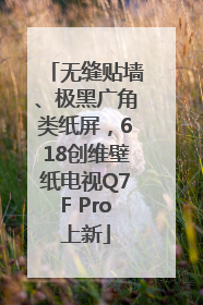 无缝贴墙、极黑广角类纸屏，618创维壁纸电视Q7F Pro上新