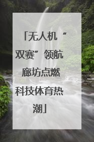 无人机“双赛”领航 廊坊点燃科技体育热潮