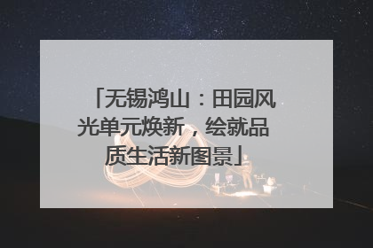 无锡鸿山：田园风光单元焕新，绘就品质生活新图景