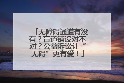 无障碍通道有没有？盲道铺设对不对？公益诉讼让“无碍”更有爱！