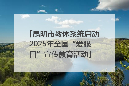 昆明市教体系统启动2025年全国“爱眼日”宣传教育活动