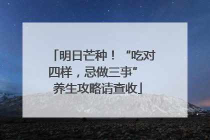 明日芒种！“吃对四样，忌做三事” 养生攻略请查收