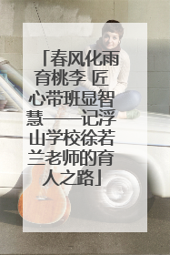 春风化雨育桃李 匠心带班显智慧——记浮山学校徐若兰老师的育人之路