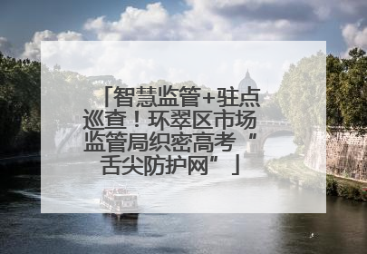 智慧监管+驻点巡查！环翠区市场监管局织密高考“舌尖防护网”