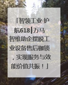 智领工业·护航618┃万马智维助企摆脱工业设备售后枷锁，实现服务与效能价值共振！