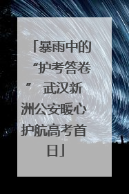暴雨中的“护考答卷” 武汉新洲公安暖心护航高考首日