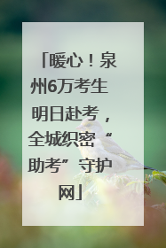 暖心！泉州6万考生明日赴考，全城织密“助考”守护网