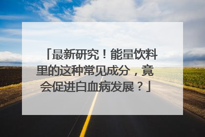 最新研究！能量饮料里的这种常见成分，竟会促进白血病发展？
