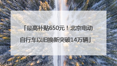 最高补贴650元！北京电动自行车以旧换新突破14万辆