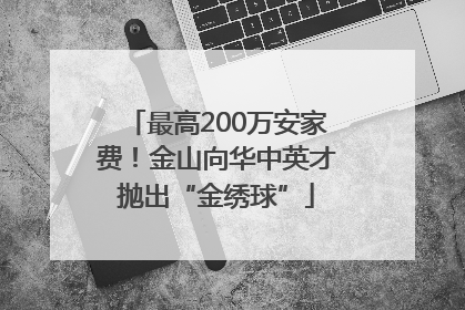 最高200万安家费！金山向华中英才抛出“金绣球”