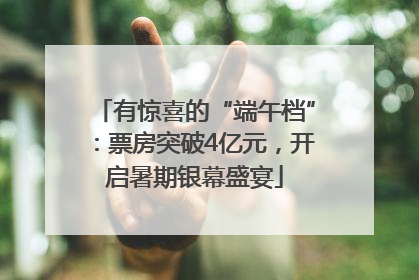有惊喜的“端午档”：票房突破4亿元，开启暑期银幕盛宴