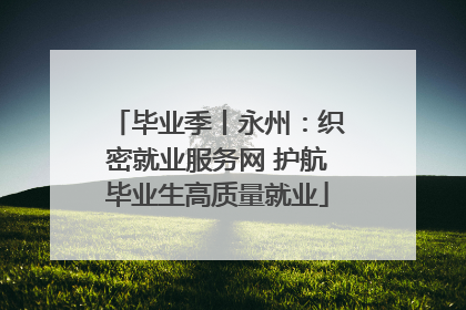 毕业季丨永州：织密就业服务网 护航毕业生高质量就业