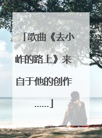 歌曲《去小岞的路上》来自于他的创作……