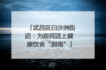 武昌区白沙洲街道：为居民送上健康饮食“指南”