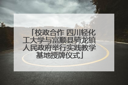 校政合作 四川轻化工大学与富顺县骑龙镇人民政府举行实践教学基地授牌仪式